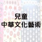 2025年04月份-兒童中華文化藝術(青花瓷、窗花剪紙、水墨畫、親子粵劇頭飾)